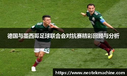 德国与墨西哥足球联合会对抗赛精彩回顾与分析