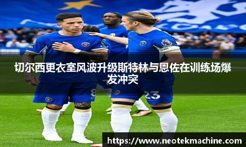 切尔西更衣室风波升级斯特林与恩佐在训练场爆发冲突
