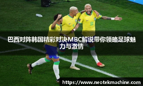 巴西对阵韩国精彩对决MBC解说带你领略足球魅力与激情