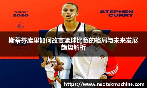 斯蒂芬库里如何改变篮球比赛的格局与未来发展趋势解析