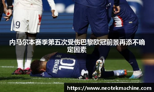 内马尔本赛季第五次受伤巴黎欧冠前景再添不确定因素